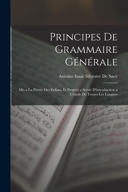 Principes De Grammaire Générale: Mis a La Portée Des Enfans, Et Propres a Servir D'introduction a L'étude De Toutes Les Langues - Antoine Isaac Silvestre De Sacy