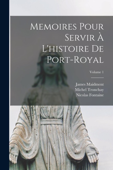 Memoires Pour Servir À L'histoire De Port-Royal; Volume 1 - James Maidment, Nicolas Fontaine, Michel Tronchay