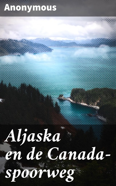 Aljaska en de Canada-spoorweg - Anonymous