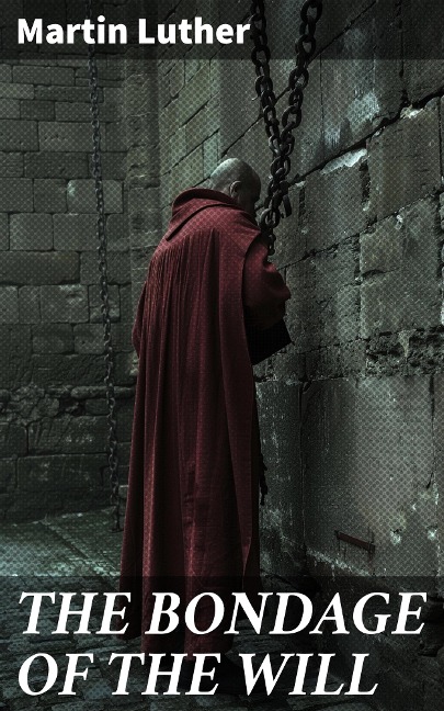 THE BONDAGE OF THE WILL - Martin Luther