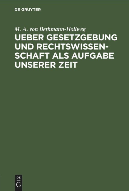 Ueber Gesetzgebung und Rechtswissenschaft als Aufgabe unserer Zeit - M. A. Von Bethmann-Hollweg