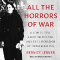 All the Horrors of War: A Jewish Girl, a British Doctor, and the Liberation of Bergen-Belsen - Bernice Lerner