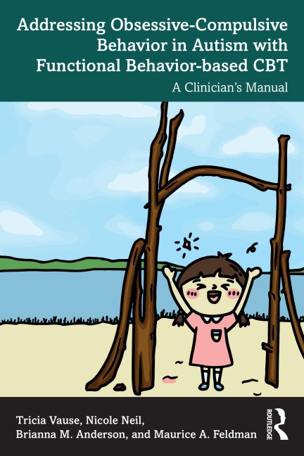 Addressing Obsessive-Compulsive Behavior in Autism with Functional Behavior-based CBT - Tricia Vause, Brianna M. Anderson, Maurice A. Feldman, Nicole Neil