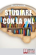 Studiare con la PNL: Tutte le Migliori Tecniche di Apprendimento della PNL per Eccellere nello Studio - Angelo Allegrini