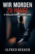 Cover-Bild zum Titel 'Wir morden zu Hause: 6 Thriller Krimi Sammelband' von 'Alfred Bekker'