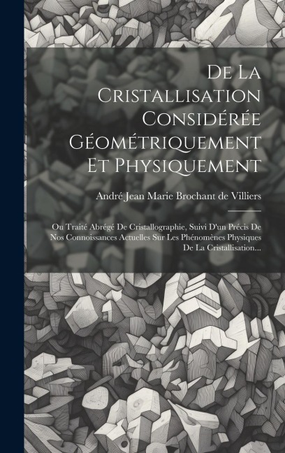 De La Cristallisation Considérée Géométriquement Et Physiquement - 