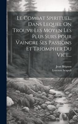 Le Combat Spirituel, Dans Lequel On Trouve Les Moyen Les Plus Surs Pour Vaincre Ses Passions Et Triompher Du Vice... - Lorenzo Scupoli, Jean Brignon
