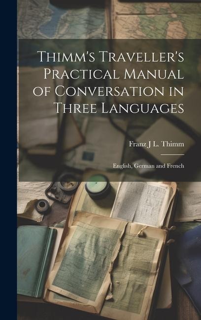 Thimm's Traveller's Practical Manual of Conversation in Three Languages - Franz J L Thimm