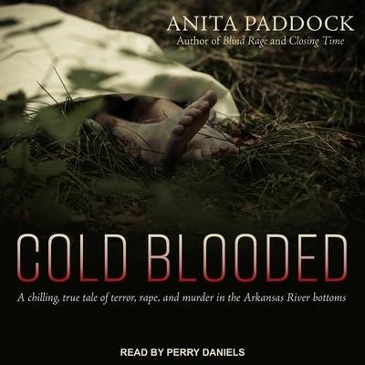 Cold Blooded: A Chilling, True Tale of Terror, Rape, and Murder in the Arkansas River Bottoms - Anita Paddock