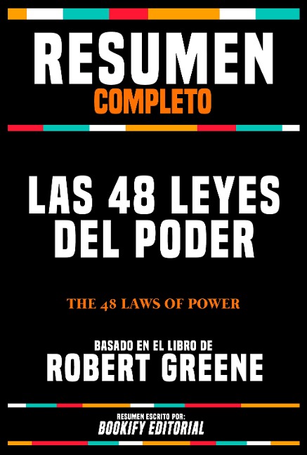 Resumen Completo - Las 48 Leyes Del Poder (The 48 Laws Of Power) - Basado En El Libro De Robert Greene - Bookify Editorial, Bookify Editorial