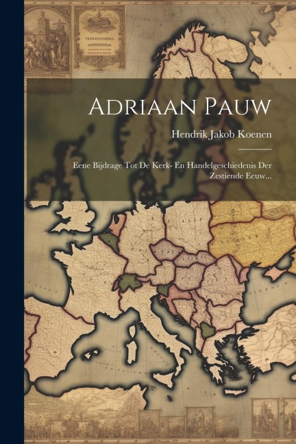 Adriaan Pauw: Eene Bijdrage Tot De Kerk- En Handelgeschiedenis Der Zestiende Eeuw... - Hendrik Jakob Koenen