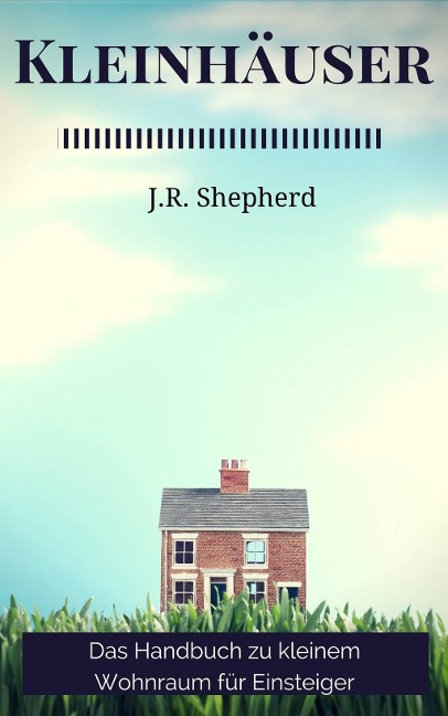 Kleinhäuser Das Handbuch Zu Kleinem Wohnraum Für Einsteiger - J. R. Shepherd