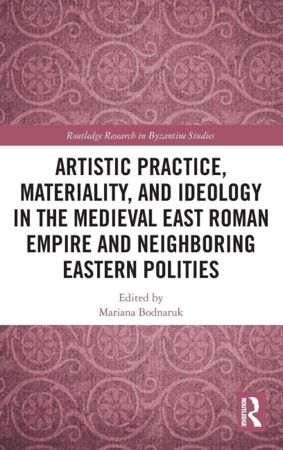 Artistic Practice, Materiality, and Ideology in the Medieval East Roman Empire and Neighboring Eastern Polities - 