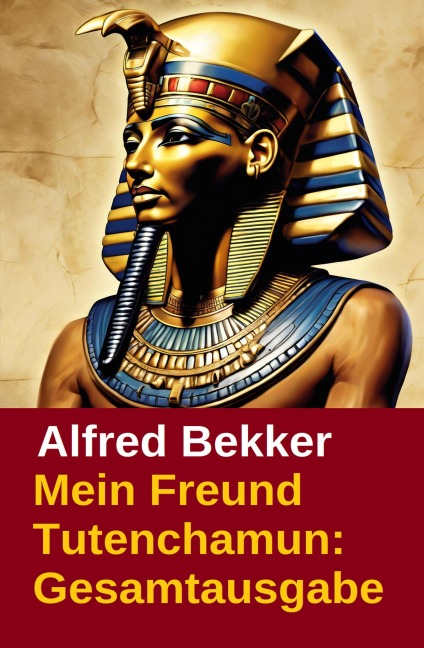 Mein Freund Tutenchamun: Gesamtausgabe - Alfred Bekker