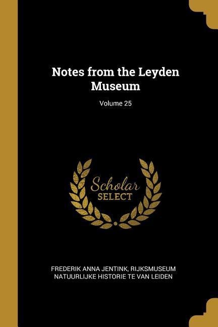 Notes from the Leyden Museum; Volume 25 - Frederik Anna Jentink, Rijksmuseum Natuurlijke Hist van Leiden