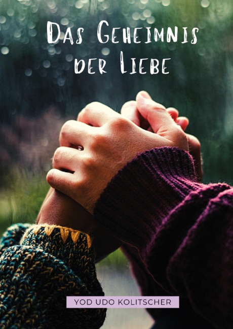 Das Geheimnis der Liebe - Entdecke die ultimative Wahrheit der Liebe - Yod Udo Kolitscher