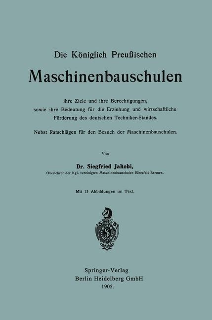 Die Königlich Preußischen Maschinenbauschulen ihre Ziele und ihre Berechtigungen, sowie ihre Bedeutung für die Erziehung und wirtschaftliche Förderung des deutschen Techniker-Standes - Siegfried Jakobi