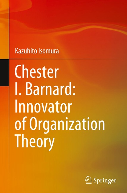 Chester I. Barnard: Innovator of Organization Theory - Kazuhito Isomura