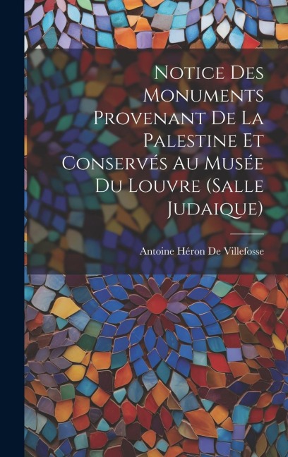 Notice Des Monuments Provenant De La Palestine Et Conservés Au Musée Du Louvre (Salle Judaique) - Antoine Héron de Villefosse