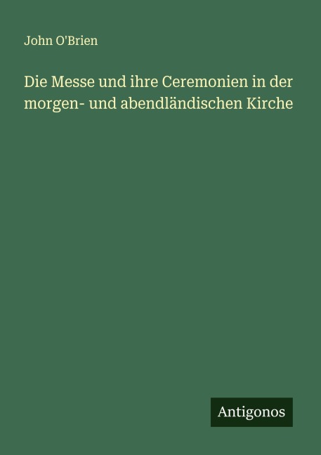 Die Messe und ihre Ceremonien in der morgen- und abendländischen Kirche - John O'Brien