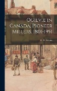 Ogilvie in Canada, Pioneer Millers, 1801-1951 - 