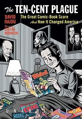 The Ten-Cent Plague: The Great Comic-Book Scare and How It Changed America - David Hajdu