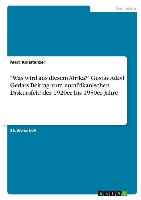 "Was wird aus diesem Afrika?" Gustav Adolf Gedats Beitrag zum eurafrikanischen Diskursfeld der 1920er bis 1950er Jahre - Marc Konstanzer