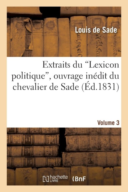 Extraits Du 'Lexicon Politique', Ouvrage Inédit Du Chevalier de Sade. Volume 3 - Louis de Sade