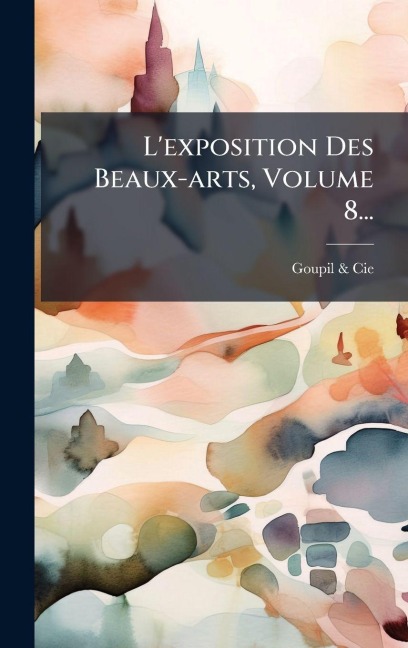 L'exposition Des Beaux-arts, Volume 8... - Goupil & Cie