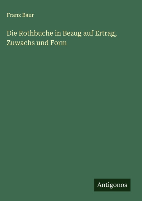 Die Rothbuche in Bezug auf Ertrag, Zuwachs und Form - Franz Baur