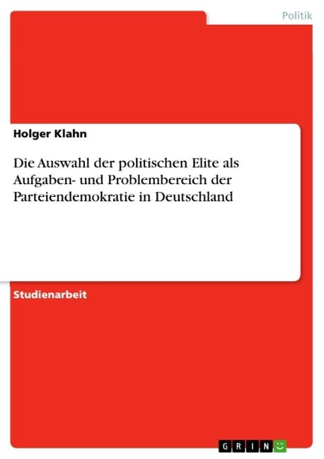 Die Auswahl der politischen Elite als Aufgaben- und Problembereich der Parteiendemokratie in Deutschland - Holger Klahn