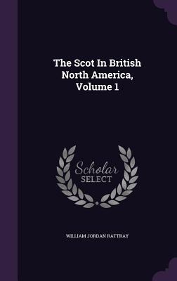The Scot In British North America, Volume 1 - William Jordan Rattray