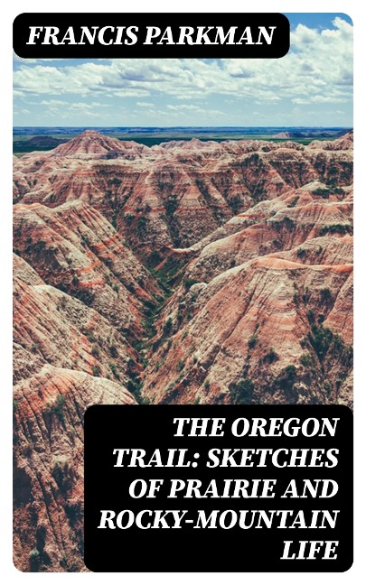 The Oregon Trail: Sketches of Prairie and Rocky-Mountain Life - Francis Parkman