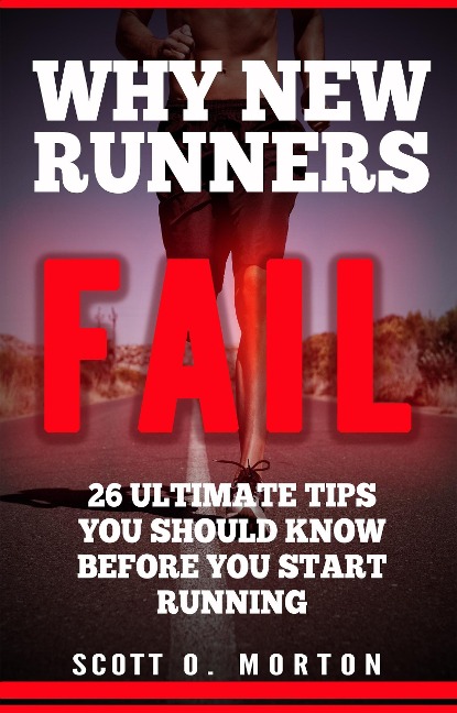 Why New Runners Fail: 26 Ultimate Tips You Should Know Before You Start Running! (Beginner to Finisher, #1) - Scott O. Morton