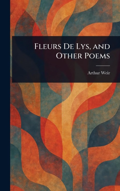 Fleurs De Lys, and Other Poems - Arthur Weir