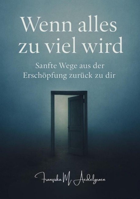 Wenn alles zu viel wird - Sanfte Wege aus der Erschöpfung zurück zu dir - Franziska M. Aedelgroen