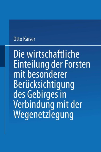 Die wirthschaftliche Einteilung der Forsten mit besonderer Berücksichtigung des Gebirges in Verbindung mit der Wegenetzlegung - Otto Kaiser