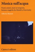 Cover-Bild zum Titel 'Musica sull'acqua. Fiumi sonori, mari in tempesta, fontane magiche da Händel a Stravinskij' von 'Alberto Rizzuti'
