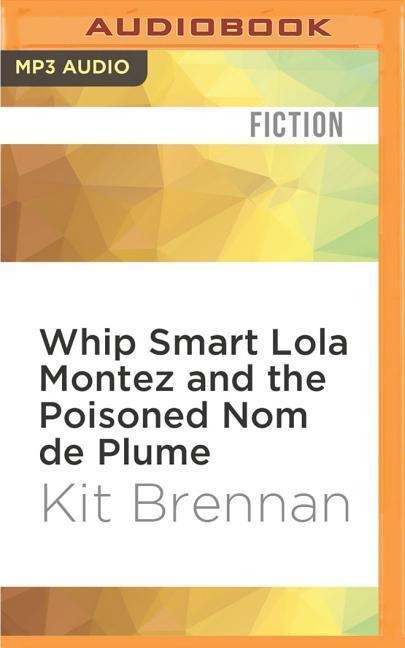 Whip Smart Lola Montez and the Poisoned Nom de Plume - Kit Brennan