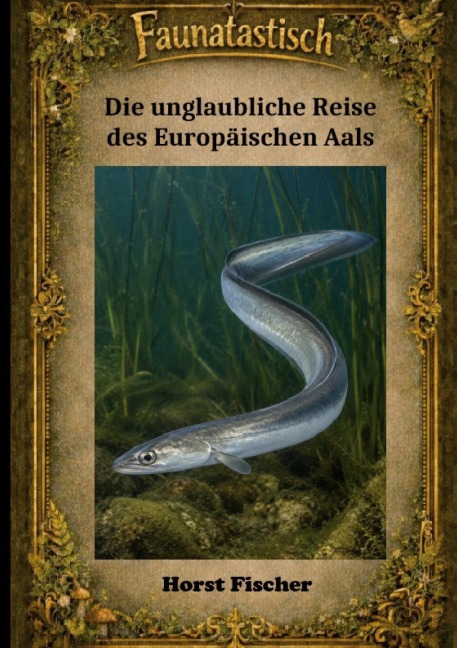 Faunatastisch®  #7 - Die unglaubliche Reise des Europäischen Aals - Horst Fischer