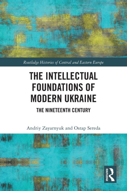 The Intellectual Foundations of Modern Ukraine - Andriy Zayarnyuk, Ostap Sereda