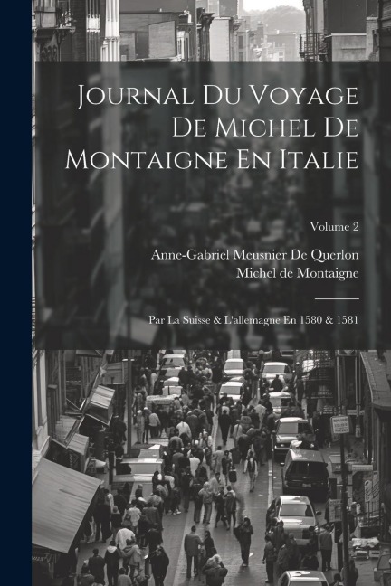 Journal Du Voyage De Michel De Montaigne En Italie: Par La Suisse & L'allemagne En 1580 & 1581; Volume 2 - Michel De Montaigne, Anne-Gabriel Meusnier De Querlon