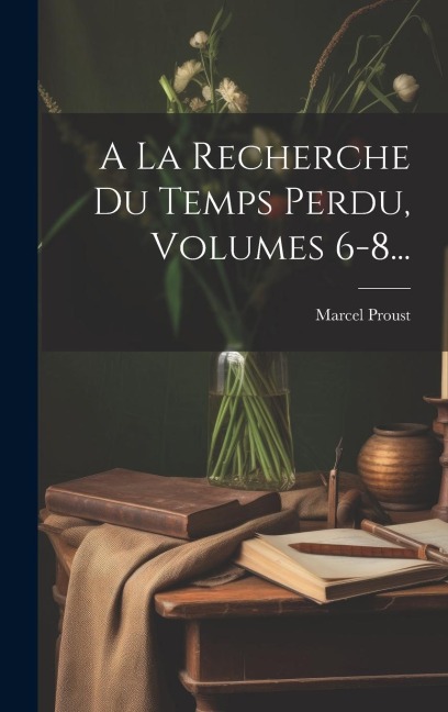 A La Recherche Du Temps Perdu, Volumes 6-8... - Marcel Proust