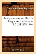 Lexique Roman, Ou Dict. de la Langue Des Troubadours. T 5 (Éd.1838-1844) - François-Just-Marie Raynouard
