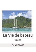 La Vie de Bateau: Récits - Yves Pichard