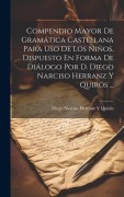 Cover-Bild zum Titel 'Compendio Mayor De Gramática Castellana Para Uso De Los Niños, Dispuesto En Forma De Diálogo Por D. Diego Narciso Herranz Y Quirós ...' von 'Diego Narciso Herranz Y Quirós'
