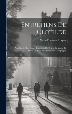 Entretiens De Clotilde: Pour Exciter Les Jeunes Personnes Du Sexe a La Vertu, Et Servir De Suite Aux Entretiens D'angélique - Marie-Françoise Loquet