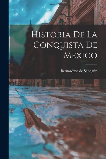 Historia de la conquista de Mexico - Bernardino De Sahagún