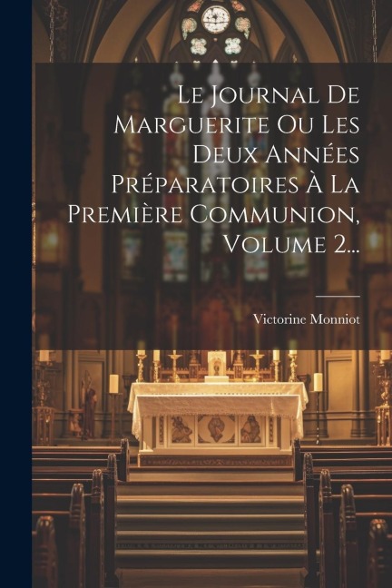Le Journal De Marguerite Ou Les Deux Années Préparatoires À La Première Communion, Volume 2... - Victorine Monniot