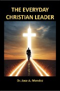 The Everyday Christian Leader - Jose A. Mendez
